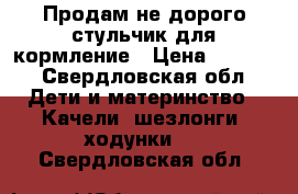 Продам не дорого стульчик для кормление › Цена ­ 2 000 - Свердловская обл. Дети и материнство » Качели, шезлонги, ходунки   . Свердловская обл.